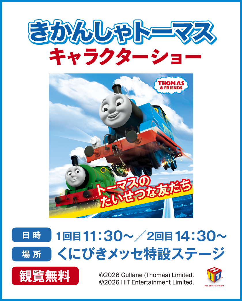 きかんしゃトーマス キャラクターショー / 【日程】1回目11：30〜／2回目14：30〜 / 【場所】くにびきメッセ特設ステージ / 観覧無料